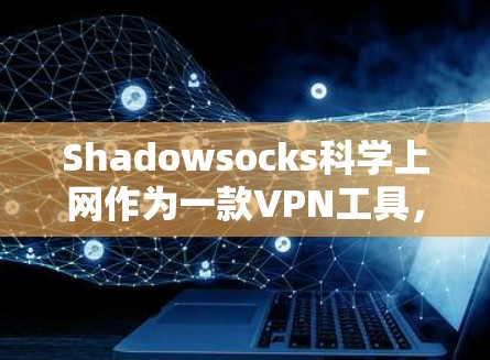 Shadowsocks科学上网作为一款VPN工具,提供了全面的网络连接选项,但在某些方面存在不足。以下是对其优缺点的详细分析 Shadowsocks科学上网作为一款VPN工具,提供了全面的网络连接选项,但在某些方面存在不足。以下是对其优缺点的详细分析