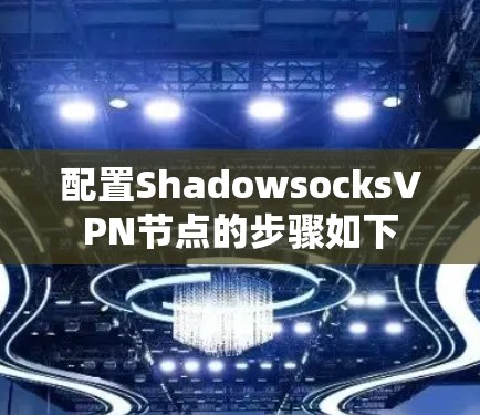 配置ShadowsocksVPN节点的步骤如下