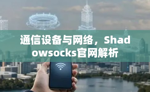 通信设备与网络,Shadowsocks官网解析 通信设备与网络,Shadowsocks官网解析