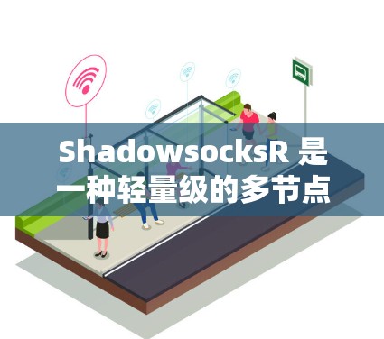 ShadowsocksR 是一种轻量级的多节点网络协议，主要用于在服务器之间建立更快的通信。以下是其节点配置的详细步骤说明