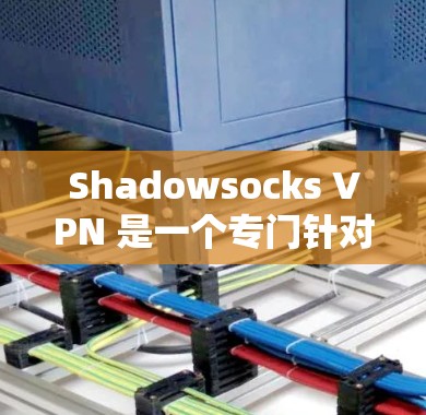 Shadowsocks VPN 是一个专门针对VPN加速的软件，旨在提升网络连接的效率和用户体验。以下是对它的详细总结，帮助您做出决策