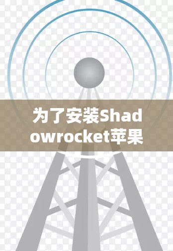 为了安装Shadowrocket苹果版,按照以下步骤操作 为了安装Shadowrocket苹果版,按照以下步骤操作