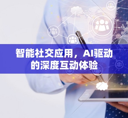 智能社交应用，AI驱动的深度互动体验