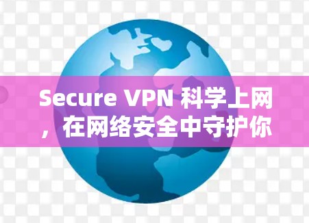 Secure VPN 科学上网，在网络安全中守护你的隐私