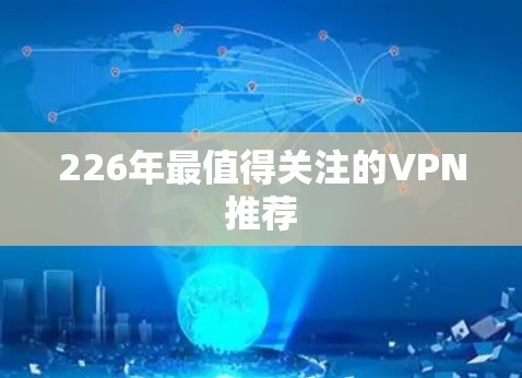 226年最值得关注的VPN推荐 226年最值得关注的VPN推荐