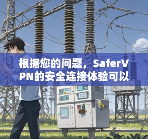 根据您的问题，SaferVPN的安全连接体验可以从以下几个方面进行评估