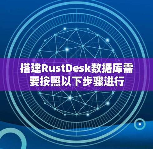 搭建RustDesk数据库需要按照以下步骤进行