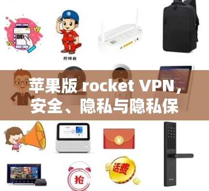 苹果版 rocket VPN，安全、隐私与隐私保护
