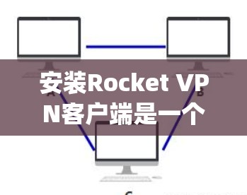 安装Rocket VPN客户端是一个简单且快速的方法,适用于Web Application Server(WAS)的网络服务。下面是安装Rocket VPN客户端的详细步骤 安装Rocket VPN客户端是一个简单且快速的方法,适用于Web Application Server(WAS)的网络服务。下面是安装Rocket VPN客户端的详细步骤