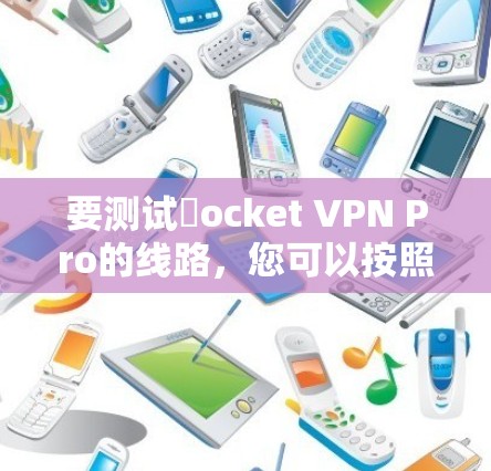 要测试ℝocket VPN Pro的线路,您可以按照以下步骤操作 要测试ℝocket VPN Pro的线路,您可以按照以下步骤操作