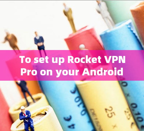 To set up Rocket VPN Pro on your Android phone,follow these organized steps:
