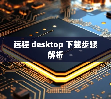 远程 desktop 下载步骤解析
