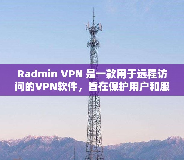 Radmin VPN 是一款用于远程访问的VPN软件，旨在保护用户和服务器的安全。以下是使用 Radmin VPN 的基本步骤指南