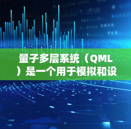 量子多层系统(QML)是一个用于模拟和设计量子计算机中间层的工具,主要涉及以下几个关键步骤 量子多层系统(QML)是一个用于模拟和设计量子计算机中间层的工具,主要涉及以下几个关键步骤