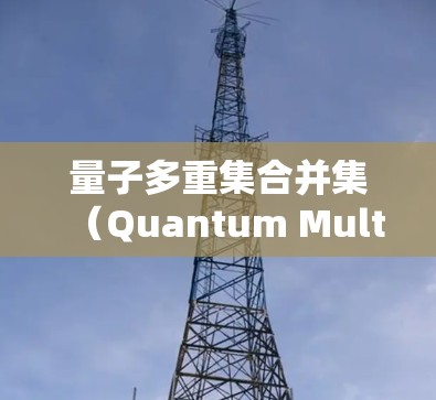 量子多重集合并集（Quantum Multiset Union,QMU）是一个在量子计算中的规则设置，用于将两个或多个量子多重集合并后生成一个新的量子多重集。以下是详细的步骤和规则设置