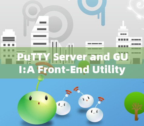PuTTY Server and GUI:A Front-End Utility for Remote Application Access PuTTY Server and GUI:A Front-End Utility for Remote Application Access