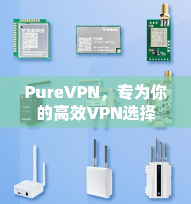 PureVPN，专为你的高效VPN选择