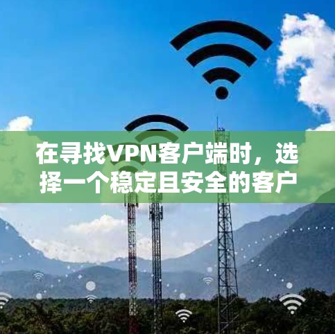 在寻找VPN客户端时,选择一个稳定且安全的客户端至关重要。以下是一些推荐,根据不同的需求和使用场景来分类 在寻找VPN客户端时,选择一个稳定且安全的客户端至关重要。以下是一些推荐,根据不同的需求和使用场景来分类