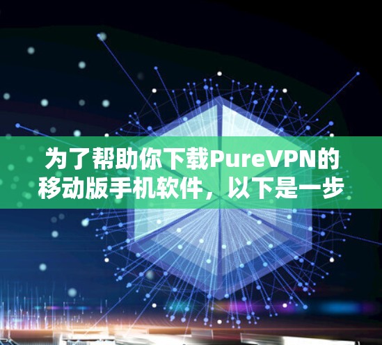 为了帮助你下载PureVPN的移动版手机软件,以下是一步步的指南 为了帮助你下载PureVPN的移动版手机软件,以下是一步步的指南