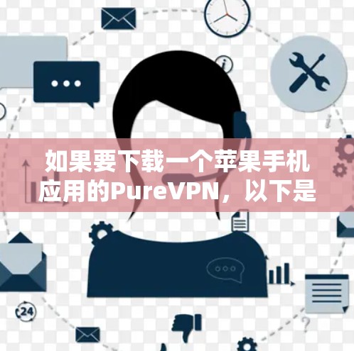 如果要下载一个苹果手机应用的PureVPN，以下是一些推荐的工具和应用，它们都经过苹果商店的推荐，并且符合苹果的隐私政策