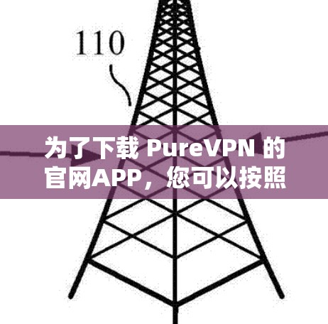为了下载 PureVPN 的官网APP,您可以按照以下步骤进行 为了下载 PureVPN 的官网APP,您可以按照以下步骤进行
