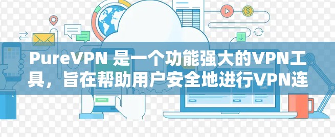 PureVPN 是一个功能强大的VPN工具，旨在帮助用户安全地进行VPN连接。虽然 PureVPN 提供了功能强大的 VPN 解决方案，但如遇到常见问题，可以通过以下方式解决