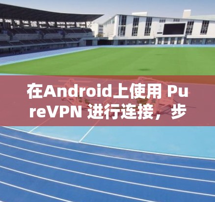 在Android上使用 PureVPN 进行连接，步骤如下