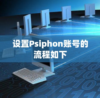 设置Psiphon账号的流程如下