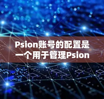 Psion账号的配置是一个用于管理Psion镜像的账号,属于Psion的内部功能。以下是逐步的入门教程 Psion账号的配置是一个用于管理Psion镜像的账号,属于Psion的内部功能。以下是逐步的入门教程
