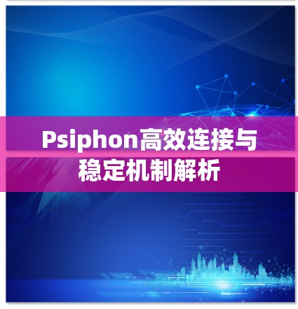Psiphon高效连接与稳定机制解析 Psiphon高效连接与稳定机制解析