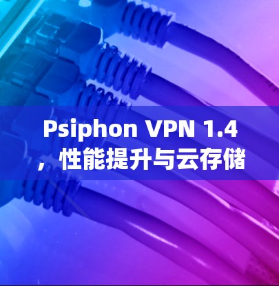 Psiphon VPN 1.4,性能提升与云存储优化 Psiphon VPN 1.4,性能提升与云存储优化