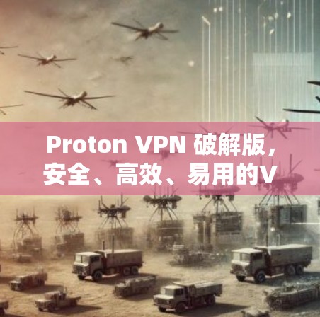Proton VPN 破解版,安全、高效、易用的VPN解决方案 Proton VPN 破解版,安全、高效、易用的VPN解决方案