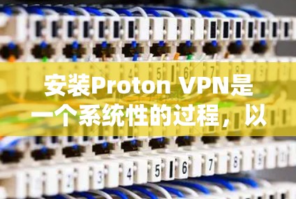 安装Proton VPN是一个系统性的过程,以下是详细的步骤指南 安装Proton VPN是一个系统性的过程,以下是详细的步骤指南