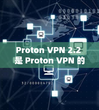 Proton VPN 2.2 是 Proton VPN 的最新版本，针对用户提供了更多的功能和改进，以增强网络安全性。以下是该版本的主要特点和改进