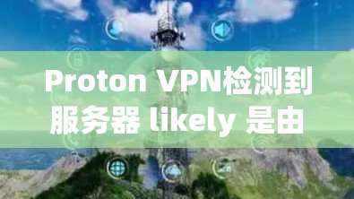 Proton VPN检测到服务器 likely 是由于 Proton VPN 的检测功能,或因为服务器本身被检测到异常访问。以下是一些步骤可以尝试 Proton VPN检测到服务器 likely 是由于 Proton VPN 的检测功能,或因为服务器本身被检测到异常访问。以下是一些步骤可以尝试