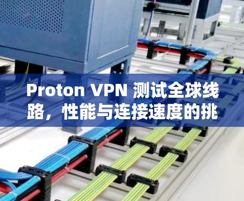 Proton VPN 测试全球线路,性能与连接速度的挑战与优化 Proton VPN 测试全球线路,性能与连接速度的挑战与优化