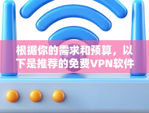 根据你的需求和预算，以下是推荐的免费VPN软件