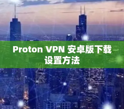 Proton VPN 安卓版下载设置方法