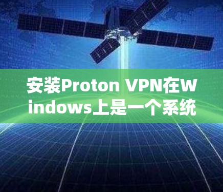 安装Proton VPN在Windows上是一个系统性的过程，确保每一步都正确无误，才能安全有效地使用该工具。以下是一个详细的步骤指南