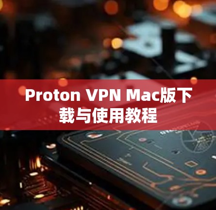 Proton VPN Mac版下载与使用教程 Proton VPN Mac版下载与使用教程