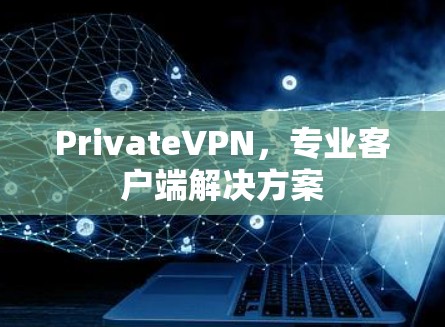 PrivateVPN，专业客户端解决方案