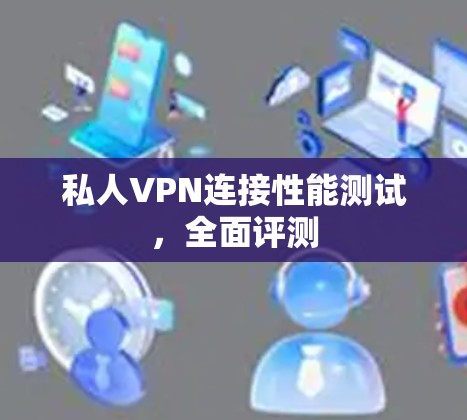 私人VPN连接性能测试，全面评测