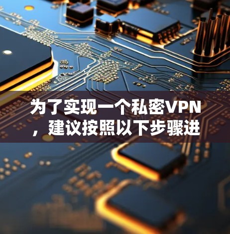 为了实现一个私密VPN,建议按照以下步骤进行 为了实现一个私密VPN,建议按照以下步骤进行