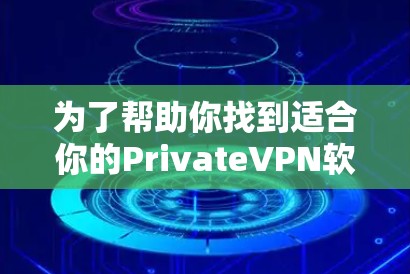 为了帮助你找到适合你的PrivateVPN软件,以下是详细的分析和建议 为了帮助你找到适合你的PrivateVPN软件,以下是详细的分析和建议