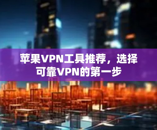 苹果VPN工具推荐，选择可靠VPN的第一步