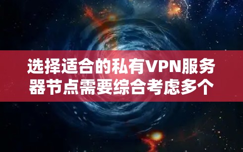 选择适合的私有VPN服务器节点需要综合考虑多个因素，包括安全性、扩展性、稳定性、可管理性和地理位置。以下是一个结构化的指南，帮助您高效地进行选择