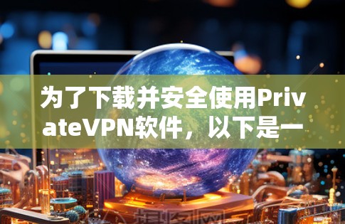 为了下载并安全使用PrivateVPN软件,以下是一步步的建议 为了下载并安全使用PrivateVPN软件,以下是一步步的建议