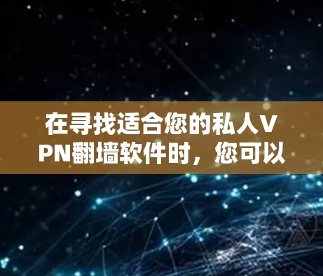 在寻找适合您的私人VPN翻墙软件时,您可以按照以下步骤进行选择 在寻找适合您的私人VPN翻墙软件时,您可以按照以下步骤进行选择