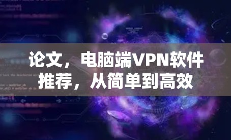 论文,电脑端VPN软件推荐,从简单到高效 论文,电脑端VPN软件推荐,从简单到高效