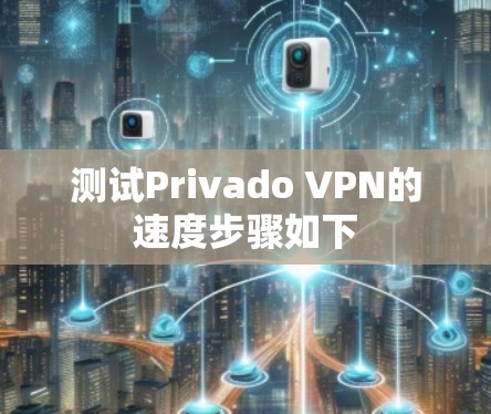 测试Privado VPN的速度步骤如下
